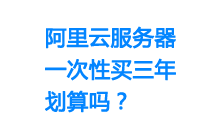 阿里云服务器一次性买3年划算吗-魏艾斯笔记