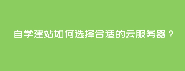 自学建站如何选择合适的云服务器?