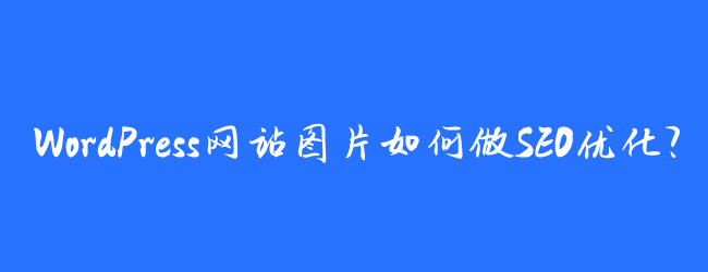 WordPress网站图片如何做SEO优化？