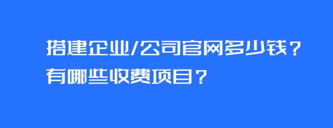 搭建企业/公司官网多少钱?有哪些收费项目?