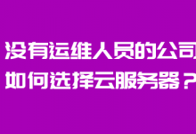 没有运维人员的公司如何选择云服务器-魏艾斯笔记