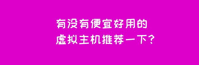 有没有便宜好用的虚拟主机推荐一下?