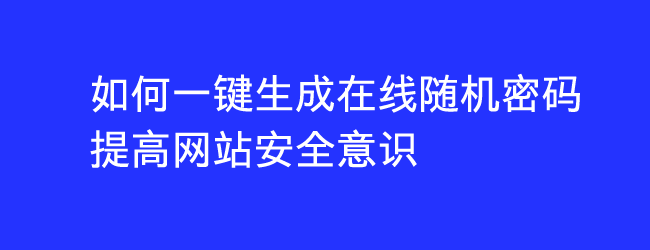 如何一键生成在线随机密码 提高网站安全意识