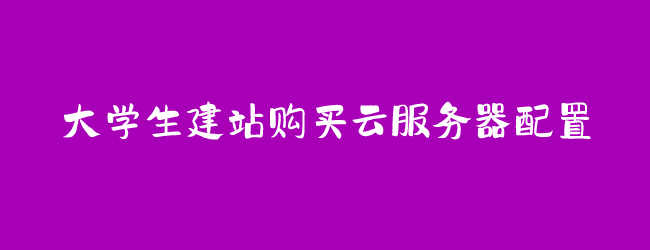大学生建站购买云服务器哪个配置?