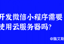 开发微信小程序需要使用云服务器吗？-魏艾斯笔记